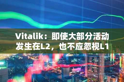 Vitalik：即使大部分活动发生在L2，也不应忽视L1可扩展性