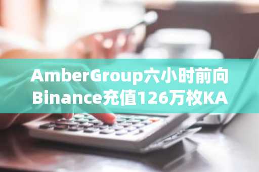 AmberGroup六小时前向Binance充值126万枚KAITIO，价值130万美元