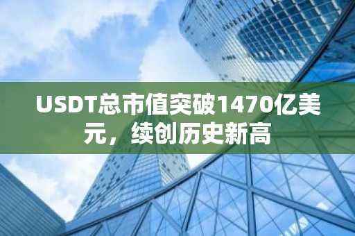 USDT总市值突破1470亿美元，续创历史新高