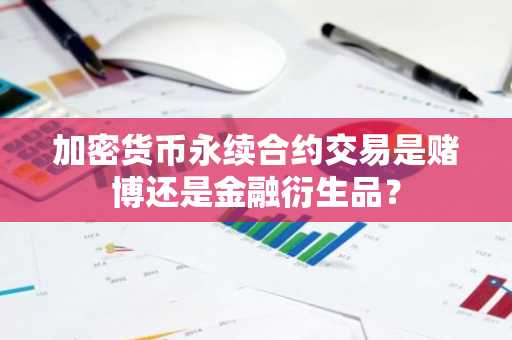 加密货币永续合约交易是赌博还是金融衍生品？