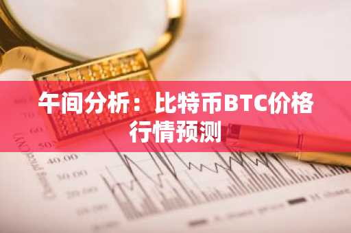 午间分析：比特币BTC价格行情预测