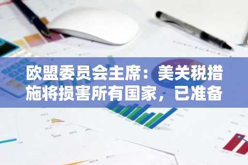 欧盟委员会主席：美关税措施将损害所有国家，已准备好反制