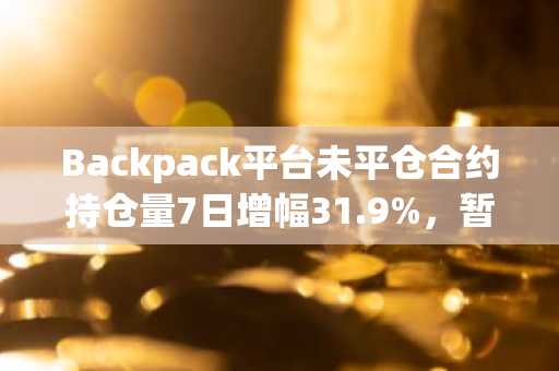 Backpack平台未平仓合约持仓量7日增幅31.9%，暂报1.29亿美元