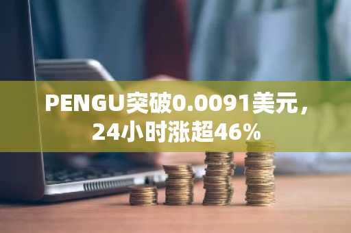 PENGU突破0.0091美元，24小时涨超46%