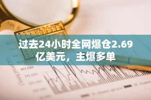过去24小时全网爆仓2.69亿美元，主爆多单