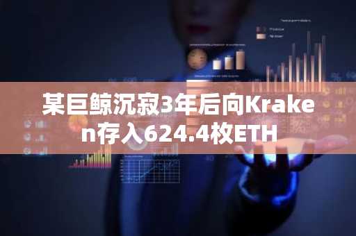 某巨鲸沉寂3年后向Kraken存入624.4枚ETH
