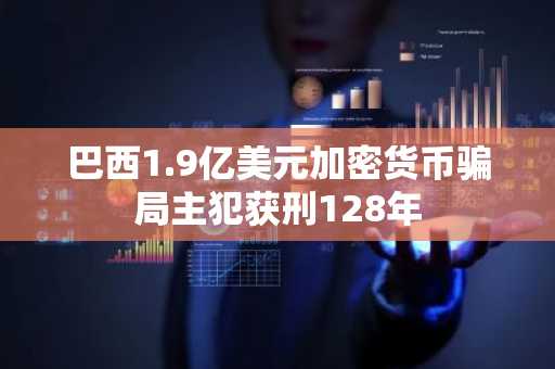 巴西1.9亿美元加密货币骗局主犯获刑128年