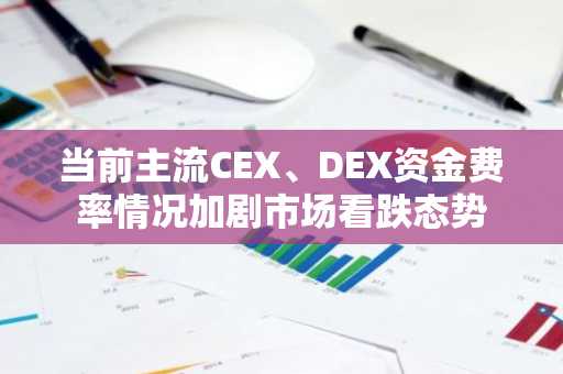 当前主流CEX、DEX资金费率情况加剧市场看跌态势