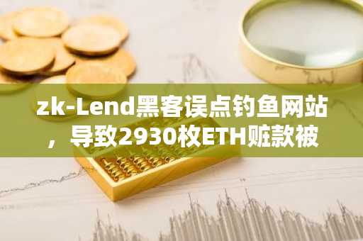 zk­Lend黑客误点钓鱼网站，导致2930枚ETH赃款被盗