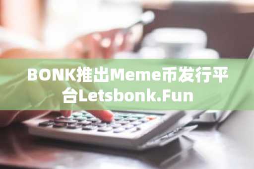 BONK推出Meme币发行平台Letsbonk.Fun