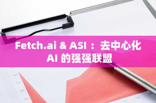 Fetch.ai & ASI ：去中心化 AI 的强强联盟