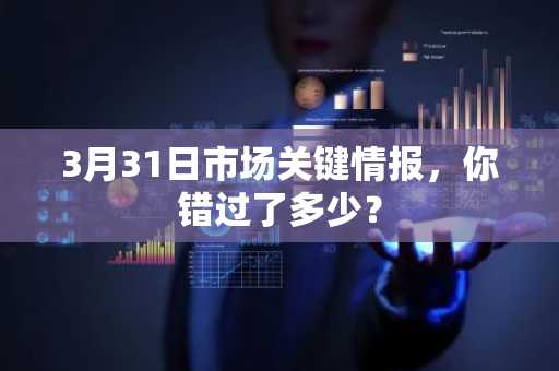 3月31日市场关键情报，你错过了多少？