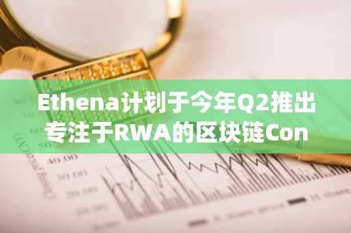 Ethena计划于今年Q2推出专注于RWA的区块链Converge主网