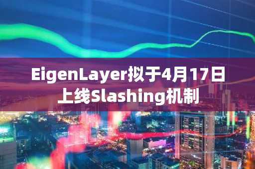 EigenLayer拟于4月17日上线Slashing机制