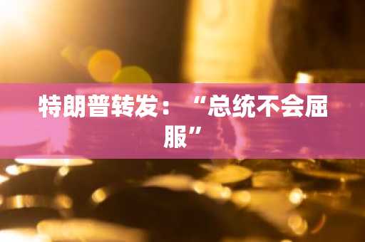 特朗普转发：“总统不会屈服”