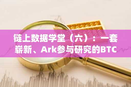 链上数据学堂（六）：一套崭新、Ark参与研究的BTC神奇定价方法论 (I)
