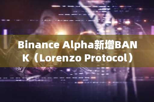 Binance Alpha新增BANK（Lorenzo Protocol）