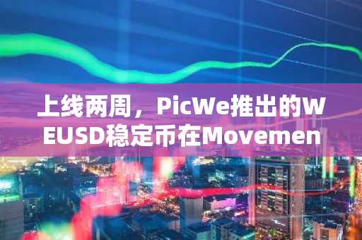 上线两周，PicWe推出的WEUSD稳定币在Movement链上交易额已超250万美元