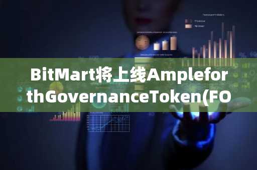 BitMart将上线AmpleforthGovernanceToken(FORTH)