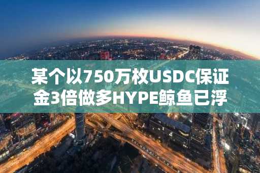 某个以750万枚USDC保证金3倍做多HYPE鲸鱼已浮盈超500万美元