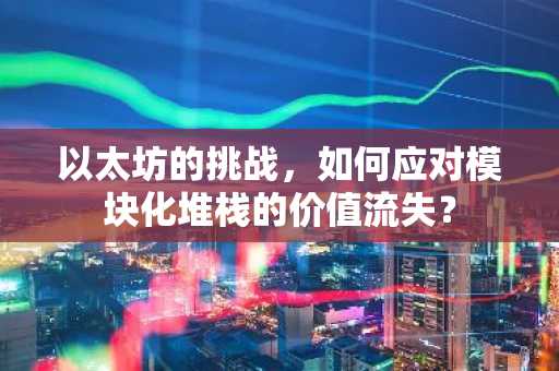 以太坊的挑战，如何应对模块化堆栈的价值流失？