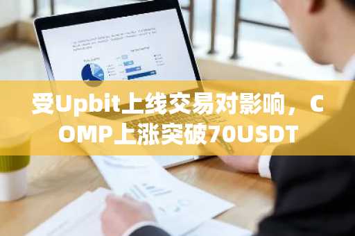 受Upbit上线交易对影响，COMP上涨突破70USDT