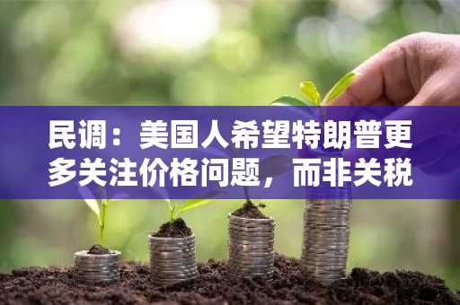 民调：美国人希望特朗普更多关注价格问题，而非关税