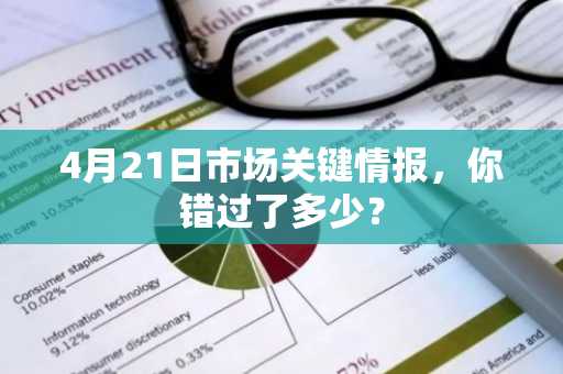 4月21日市场关键情报，你错过了多少？