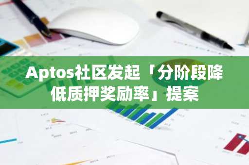 Aptos社区发起「分阶段降低质押奖励率」提案