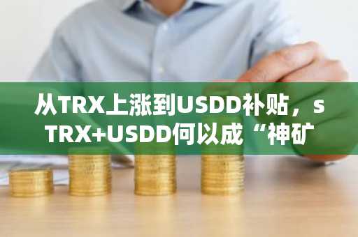 从TRX上涨到USDD补贴，sTRX USDD何以成“神矿”？孙哥实操力证年化20%