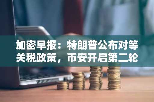 加密早报：特朗普公布对等关税政策，币安开启第二轮投票上币活动