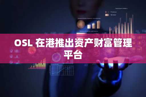 OSL 在港推出资产财富管理平台