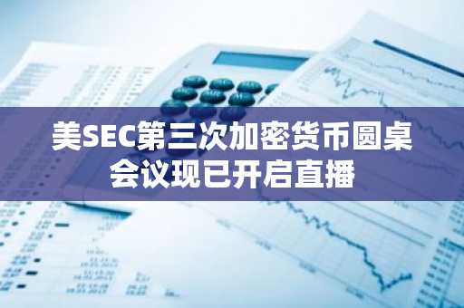 美SEC第三次加密货币圆桌会议现已开启直播