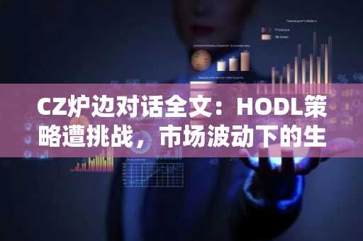 CZ炉边对话全文：HODL策略遭挑战，市场波动下的生存法则