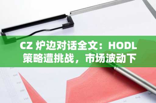 CZ 炉边对话全文：HODL 策略遭挑战，市场波动下的生存法则
