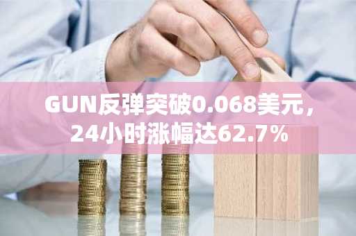 GUN反弹突破0.068美元，24小时涨幅达62.7%
