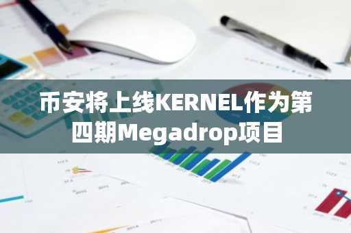 币安将上线KERNEL作为第四期Megadrop项目