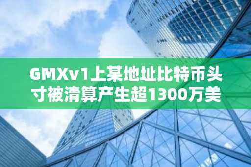 GMXv1上某地址比特币头寸被清算产生超1300万美元费用，30%将用于回购GMX