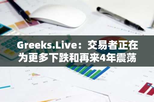 Greeks.Live：交易者正在为更多下跌和再来4年震荡做准备，许多人正在卖出看涨期权