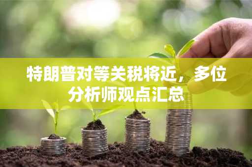 特朗普对等关税将近，多位分析师观点汇总