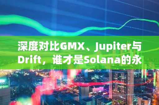 深度对比GMX、Jupiter与Drift，谁才是Solana的永续之王？