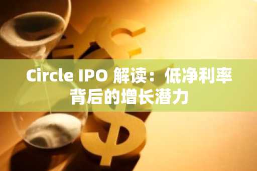 Circle IPO 解读：低净利率背后的增长潜力