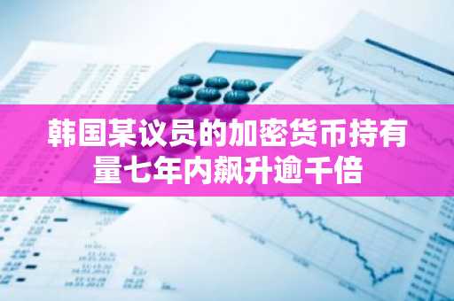 韩国某议员的加密货币持有量七年内飙升逾千倍
