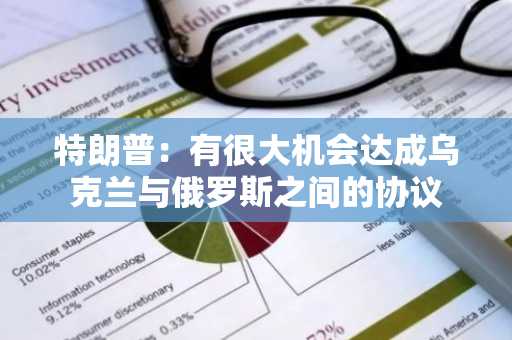 特朗普：有很大机会达成乌克兰与俄罗斯之间的协议