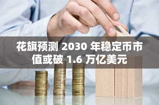花旗预测 2030 年稳定币市值或破 1.6 万亿美元