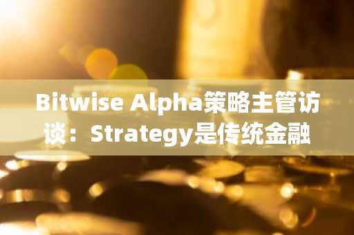 Bitwise Alpha策略主管访谈：Strategy是传统金融中的「山寨币」