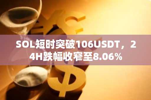 SOL短时突破106USDT，24H跌幅收窄至8.06%