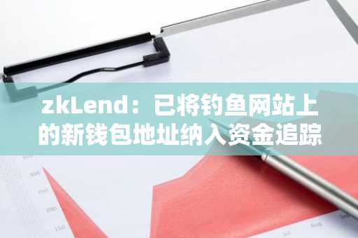 zkLend：已将钓鱼网站上的新钱包地址纳入资金追踪工作