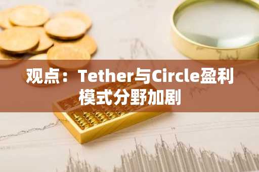 观点：Tether与Circle盈利模式分野加剧
