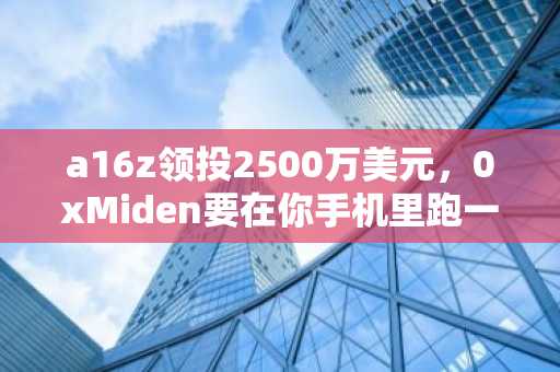 a16z领投2500万美元，0xMiden要在你手机里跑一条隐私链
